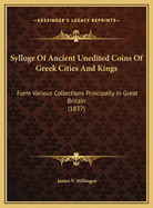 Sylloge of Ancient Unedited Coins of Greek Cities and Kings: Form Various Collections Principally in Great Britain (1837)