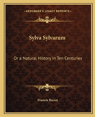 Sylva Sylvarum: Or a Natural History in Ten Centuries - Bacon, Francis