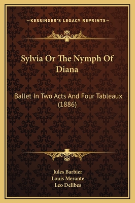 Sylvia or the Nymph of Diana: Ballet in Two Acts and Four Tableaux (1886) - Barbier, Jules, and Merante, Louis, and Delibes, Leo