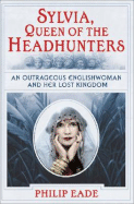 Sylvia, Queen of the Headhunters: An Outrageous Englishwoman and Her Lost Kingdom