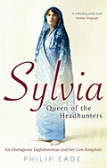 Sylvia, Queen of the Headhunters: An Outrageous Englishwoman and Her Lost Kingdom