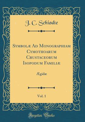 Symbol Ad Monographiam Cymothoarum Crustaceorum Isopodum Famili, Vol. 1: ?gid (Classic Reprint) - Schidte, J. C.