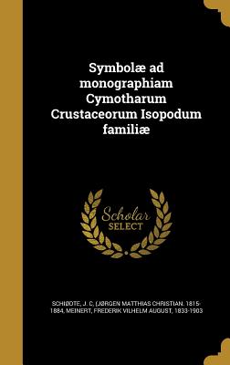 Symbolae ad monographiam Cymotharum Crustaceorum Isopodum familiae - Schiodte, J C (Jorgen Matthias Chris (Creator), and Meinert, Frederik Vilhelm August 1833-1 (Creator)