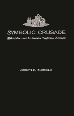 Symbolic Crusade: Status Politics and the American Temperance Movement - Gusfield, Joseph R, and Unknown