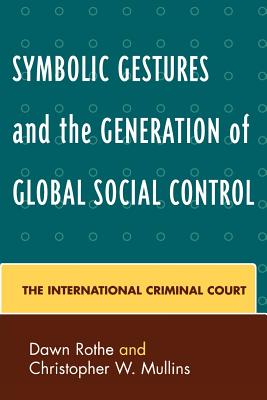 Symbolic Gestures and the Generation of Global Social Control: The International Criminal Court - Rothe, Dawn, Professor, and Mullins, Christopher W