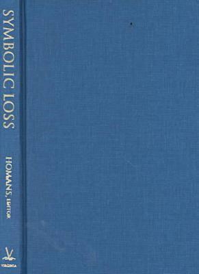 Symbolic Loss: The Ambiguity of Mourning and Memory at Century's End - Homans, Peter (Editor), and Stern, Julia (Contributions by)