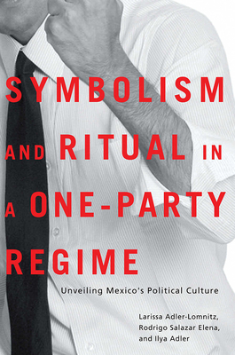 Symbolism and Ritual in a One-Party Regime: Unveiling Mexico's Political Culture - Adler-Lomnitz, Larissa, and Salazar Elena, Rodrigo, and Adler, Ilya