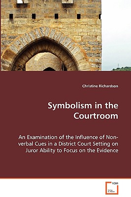 Symbolism in the Courtroom - An Examination of the Influence of Non-verbal Cues in a District Court Setting on Juror Ability to Focus on the Evidence - Richardson, Christine