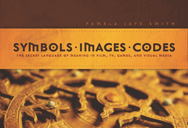 Symbols * Images * Codes: The Secret Language of Meaning in Film, TV, Games, and Visual Media