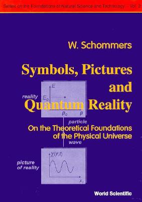 Symbols, Pictures and Quantum Reality - On the Theoretical Foundations of the Physical Universe - Politis, C (Editor), and Schommers, Wolfram