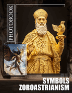 Symbols Zoroastrianism Photo Book: Explore 40 Stunning Images Representing Ancient Zoroastrian Symbolism For Art Enthusiasts And History Lovers