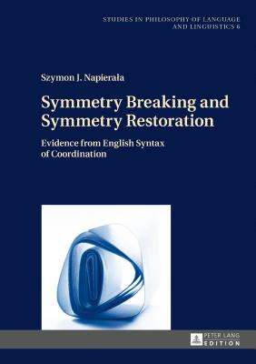 Symmetry Breaking and Symmetry Restoration: Evidence from English Syntax of Coordination - Stalmaszczyk, Piotr (Series edited by), and Napierala, Szymon J.