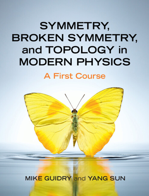 Symmetry, Broken Symmetry, and Topology in Modern Physics: A First Course - Guidry, Mike, and Sun, Yang