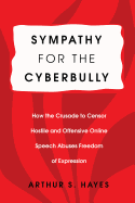 Sympathy for the Cyberbully: How the Crusade to Censor Hostile and Offensive Online Speech Abuses Freedom of Expression