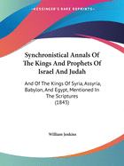 Synchronistical Annals Of The Kings And Prophets Of Israel And Judah: And Of The Kings Of Syria, Assyria, Babylon, And Egypt, Mentioned In The Scriptures (1843)