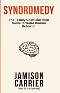 Syndromedy: The Totally Unofficial Field Guide to Weird Human Behavior
