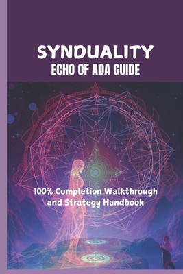 Synduality: ECHO OF ADA GUIDE: 100% Completion Walkthrough and Strategy Handbook - Hills, Becky C