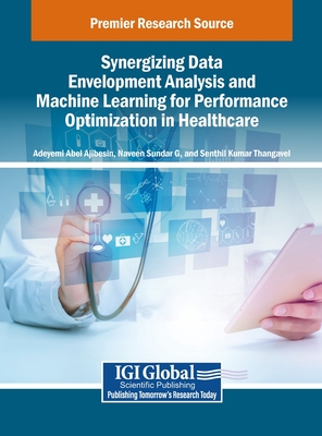 Synergizing Data Envelopment Analysis and Machine Learning for Performance Optimization in Healthcare - Ajibesin, Adeyemi Abel (Editor), and G, Naveen Sundar (Editor), and Thangavel, Senthil Kumar (Editor)