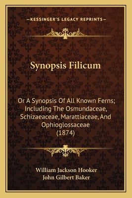Synopsis Filicum Synopsis Filicum: Or a Synopsis of All Known Ferns; Including the Osmundaceae, or a Synopsis of All Known Ferns; Including the Osmundaceae, Schizaeaceae, Marattiaceae, and Ophioglossaceae (1874) Schizaeaceae, Marattiaceae, and... - Hooker, William Jackson, Sir, and Baker, John Gilbert