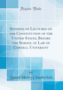 Synopsis of Lectures on the Constitution of the United States, Before the School of Law of Cornell University (Classic Reprint)