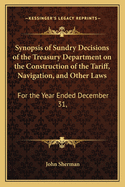 Synopsis of Sundry Decisions of the Treasury Department on the Construction of the Tariff, Navigation, and Other Laws: For the Year Ended December 31,