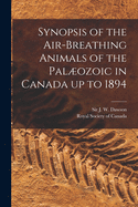 Synopsis of the Air-breathing Animals of the Palozoic in Canada up to 1894 [microform]