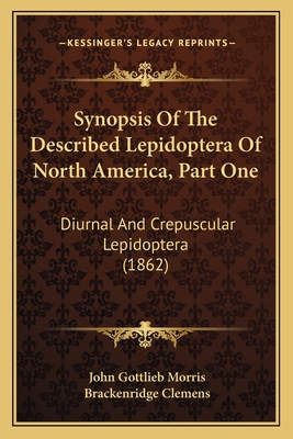 Synopsis of the Described Lepidoptera of North America, Part One: Diurnal and Crepuscular Lepidoptera (1862) - Morris, John Gottlieb, and Clemens, Brackenridge