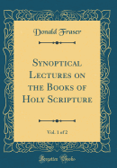 Synoptical Lectures on the Books of Holy Scripture, Vol. 1 of 2 (Classic Reprint)