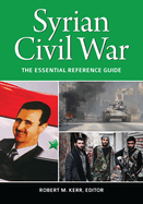 Syrian Civil War: The Essential Reference Guide