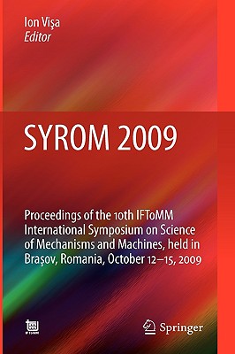 Syrom 2009: Proceedings of the 10th Iftomm International Symposium on Science of Mechanisms and Machines, Held in Brasov, Romania, October 12-15, 2009 - Visa, Ion (Editor)