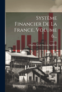 Syst?me Financier de la France, Volume 6...