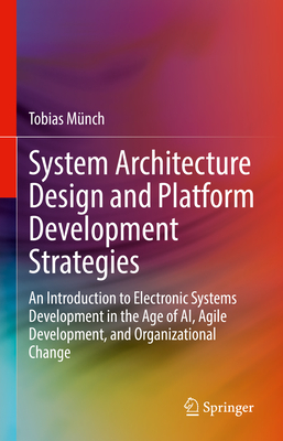 System Architecture Design and Platform Development Strategies: An Introduction to Electronic Systems Development in the Age of AI, Agile Development, and Organizational Change - Mnch, Tobias