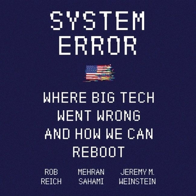 System Error Lib/E: Where Big Tech Went Wrong and How We Can Reboot - Reich, Rob, and Sahami, Mehran, and Weinstein, Jeremy M