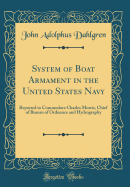 System of Boat Armament in the United States Navy: Reported to Commodore Charles Morris, Chief of Bureau of Ordnance and Hydrography (Classic Reprint)