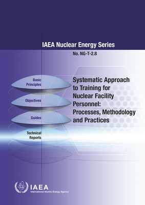 Systematic Approach to Training for Nuclear Facility Personnel: Processes, Methodology and Practices - International Atomic Energy Agency (Editor)