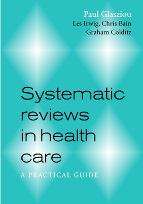 Systematic Reviews in Health Care: A Practical Guide - Glasziou, Paul, PhD, and Irwig, Les, and Bain, Chris