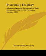 Systematic Theology: A Compendium And Commonplace Book Designed For The Use Of Theological Students (1886)