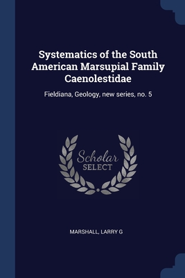 Systematics of the South American Marsupial Family Caenolestidae: Fieldiana, Geology, new series, no. 5 - Marshall, Larry G