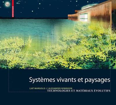 Systemes Vivants Et Paysage: Technologies Et Materiaux Evolutifs Pour L Architecture Du Paysage - Margolis, Liat, and Robinson, Alexander