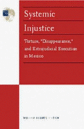 Systemic injustice : torture, "disappearance," and extrajudicial execution in Mexico