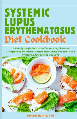 Systemic Lupus Erythematosus Diet Cookbook: Deliciously Simple SLE Recipes for Reducing Flare-Ups, Strengthening the Immune System, Maintaining Skin Health, and Preventing Autoimmune Disorders - Slowick Rdn, Michael
