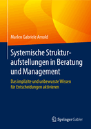 Systemische Strukturaufstellungen in Beratung Und Management: Das Implizite Und Unbewusste Wissen F?r Entscheidungen Aktivieren