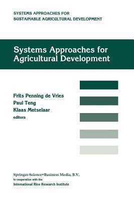 Systems Approaches for Agricultural Development: Proceedings of the International Symposium on Systems Approaches for Agricultural Development, 2-6 December 1991, Bangkok, Thailand - Penning De Vries, F W T (Editor), and Teng, P S (Editor), and Metselaar, Klaas (Editor)