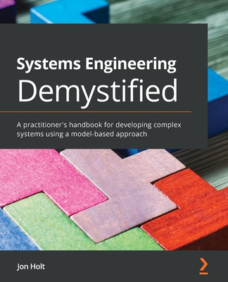 Systems Engineering Demystified: A practitioner's handbook for developing complex systems using a model-based approach - Holt, Jon