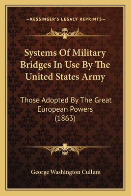 Systems Of Military Bridges In Use By The United States Army: Those Adopted By The Great European Powers (1863) - Cullum, George Washington