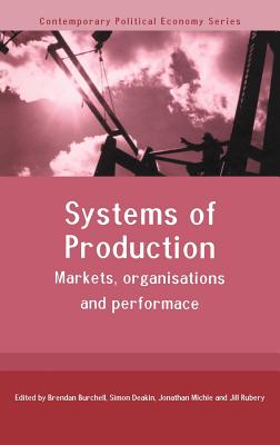 Systems of Production: Markets, Organisations and Performance - Burchell, Brendan, and Deakin, Simon, and Michie, Jonathan