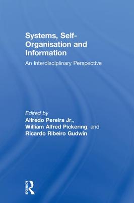 Systems, Self-Organisation and Information: An Interdisciplinary Perspective - Alfredo, Pereira Junior (Editor), and Pickering, William (Editor), and Gudwin, Ricardo (Editor)