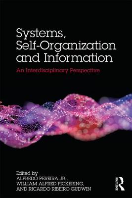 Systems, Self-Organisation and Information: An Interdisciplinary Perspective - Alfredo, Pereira Junior (Editor), and Pickering, William (Editor), and Gudwin, Ricardo (Editor)