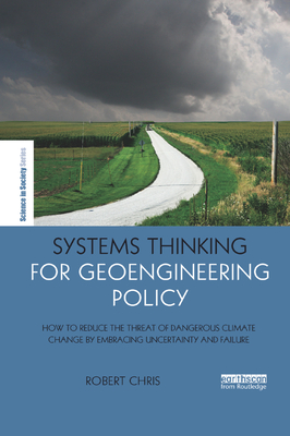 Systems Thinking for Geoengineering Policy: How to reduce the threat of dangerous climate change by embracing uncertainty and failure - Chris, Robert