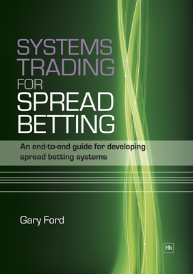 Systems Trading for Spread Betting: An End-To-End Guide for Developing Spread Betting Systems - Ford, Gary